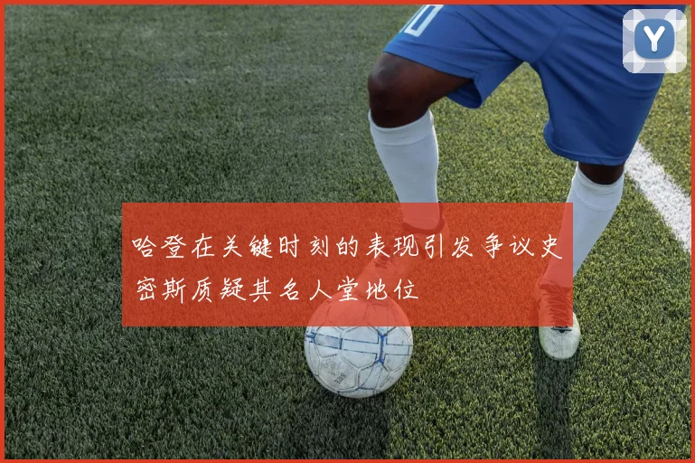 哈登在关键时刻的表现引发争议史密斯质疑其名人堂地位