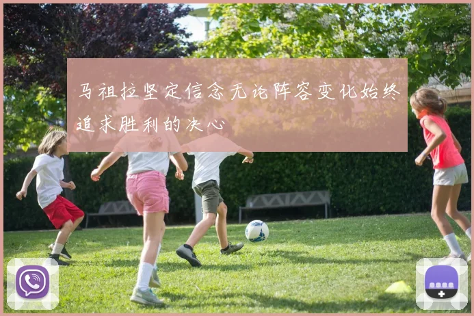 马祖拉坚定信念无论阵容变化始终追求胜利的决心