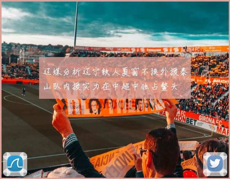 辽媒分析辽宁铁人夏窗不换外援泰山队内援实力在中超中独占鳌头