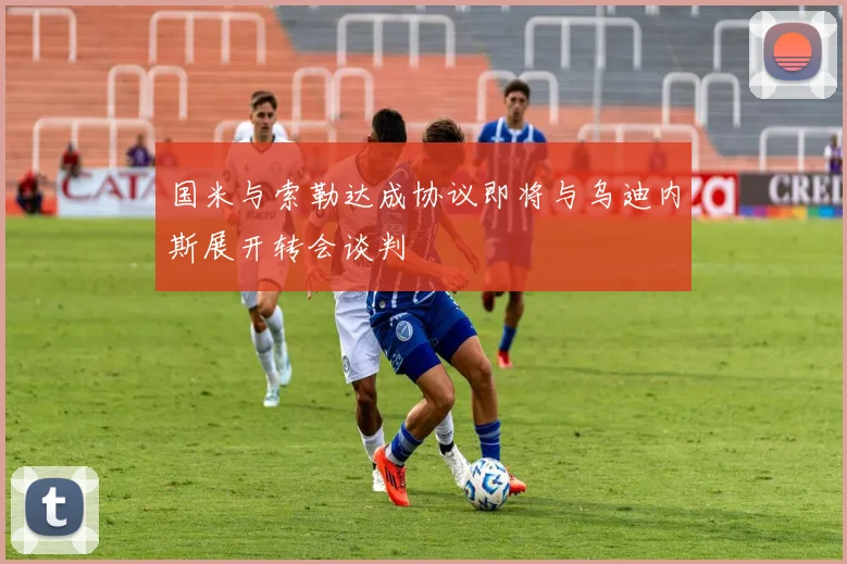 国米与索勒达成协议即将与乌迪内斯展开转会谈判